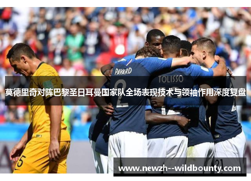 莫德里奇对阵巴黎圣日耳曼国家队全场表现技术与领袖作用深度复盘