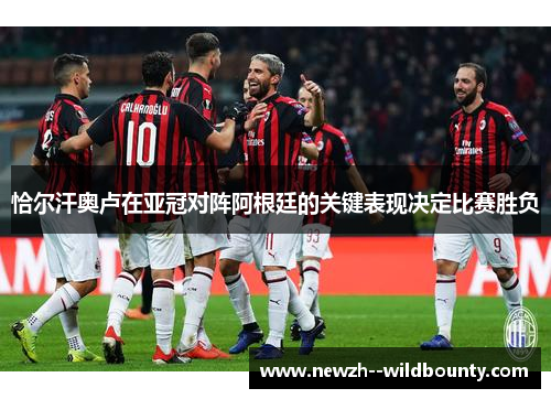 恰尔汗奥卢在亚冠对阵阿根廷的关键表现决定比赛胜负