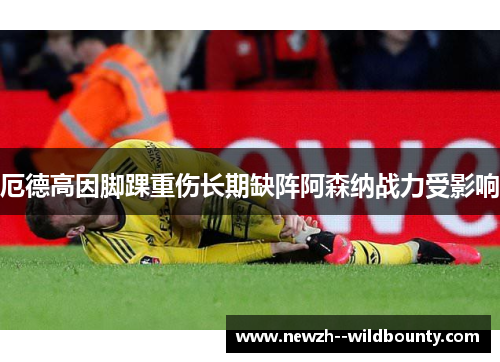 厄德高因脚踝重伤长期缺阵阿森纳战力受影响