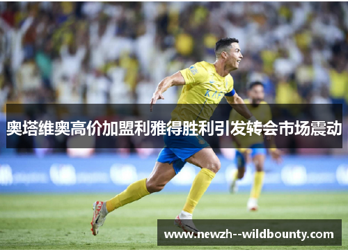 奥塔维奥高价加盟利雅得胜利引发转会市场震动