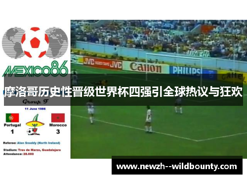 摩洛哥历史性晋级世界杯四强引全球热议与狂欢 摩洛哥历史性晋级世界杯四强引全球热议与狂欢