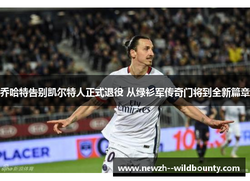 乔哈特告别凯尔特人正式退役 从绿衫军传奇门将到全新篇章