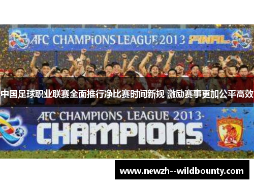 中国足球职业联赛全面推行净比赛时间新规 激励赛事更加公平高效
