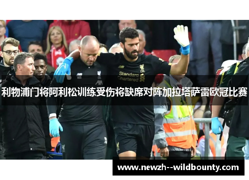 利物浦门将阿利松训练受伤将缺席对阵加拉塔萨雷欧冠比赛