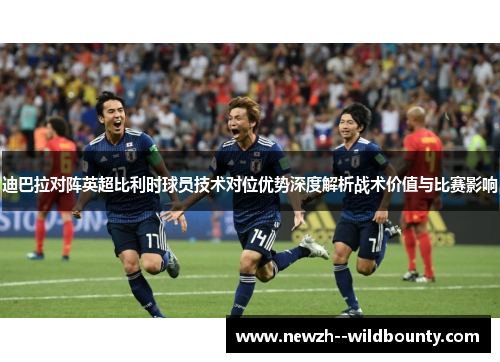迪巴拉对阵英超比利时球员技术对位优势深度解析战术价值与比赛影响
