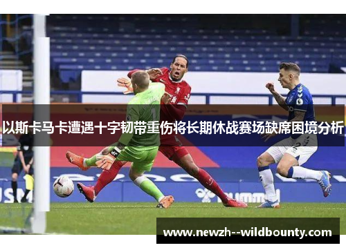 以斯卡马卡遭遇十字韧带重伤将长期休战赛场缺席困境分析
